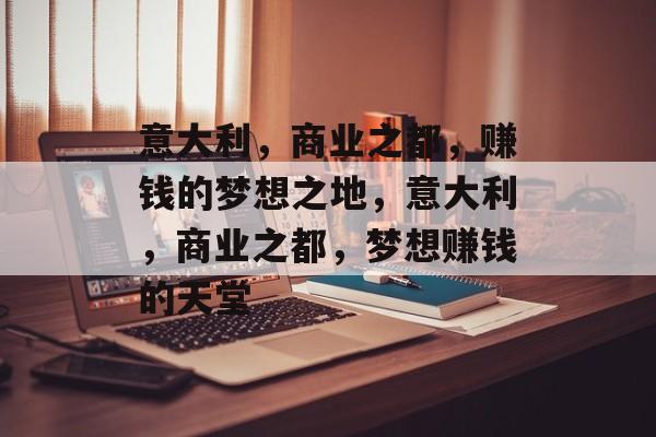 意大利,商业之都,赚钱的梦想之地,意大利,商业之都,梦想赚钱的天堂 意大利,商业之都,赚钱的梦想之地,意大利,商业之都,梦想赚钱的天堂