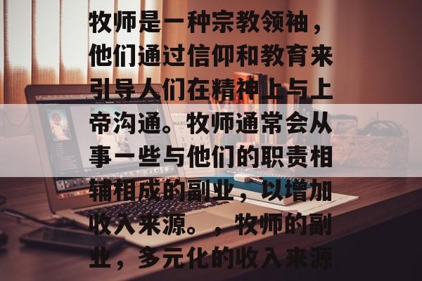 牧师是一种宗教领袖,他们通过信仰和教育来引导人们在精神上与上帝沟通。牧师通常会从事一些与他们的职责相辅相成的副业,以增加收入来源。,牧师的副业,多元化的收入来源 牧师是一种宗教领袖,他们通过信仰和教育来引导人们在精神上与上帝沟通。牧师通常会从事一些与他们的职责相辅相成的副业,以增加收入来源。,牧师的副业,多元化的收入来源