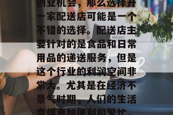 配送店赚钱的方法有很多,如果你在寻找一种能够帮助你快速增加收入并且符合你的兴趣的创业机会,那么选择开一家配送店可能是一个不错的选择。配送店主要针对的是食品和日常用品的递送服务,但是这个行业的利润空间非常大。尤其是在经济不景气时期,人们的生活变得更加便利和繁忙,配送业务的需求会越来越大。,经营快餐配送店,盈利方式及可行性分析 配送店赚钱的方法有很多,如果你在寻找一种能够帮助你快速增加收入并且符合你的兴趣的创业机会,那么选择开一家配送店可能是一个不错的选择。配送店主要针对的是食品和日常用品的递送服务,但是这个行业的利润空间非常大。尤其是在经济不景气时期,人们的生活变得更加便利和繁忙,配送业务的需求会越来越大。,经营快餐配送店,盈利方式及可行性分析