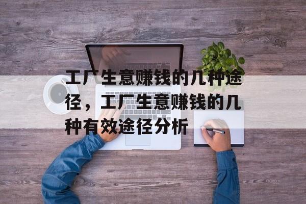 工厂生意赚钱的几种途径，工厂生意赚钱的几种有效途径分析