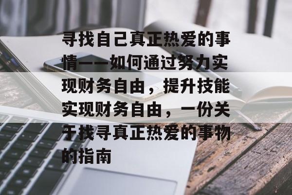 寻找自己真正热爱的事情——如何通过努力实现财务自由，提升技能实现财务自由，一份关于找寻真正热爱的事物的指南