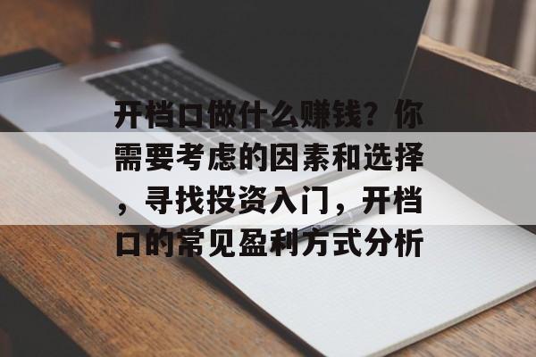 开档口做什么赚钱?你需要考虑的因素和选择,寻找投资入门,开档口的常见盈利方式分析 开档口做什么赚钱?你需要考虑的因素和选择,寻找投资入门,开档口的常见盈利方式分析