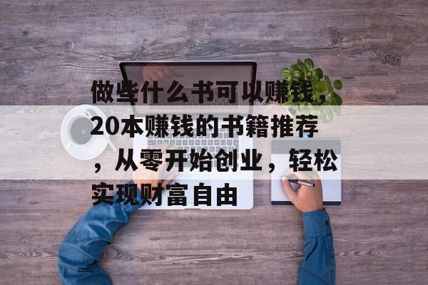 做些什么书可以赚钱，20本赚钱的书籍推荐，从零开始创业，轻松实现财富自由