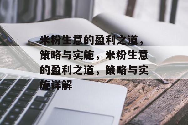 米粉生意的盈利之道,策略与实施,米粉生意的盈利之道,策略与实施详解 米粉生意的盈利之道,策略与实施,米粉生意的盈利之道,策略与实施详解