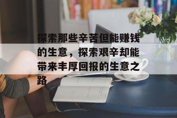 探索那些辛苦但能赚钱的生意,探索艰辛却能带来丰厚回报的生意之路 探索那些辛苦但能赚钱的生意,探索艰辛却能带来丰厚回报的生意之路