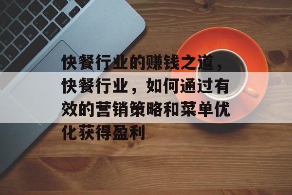 快餐行业的赚钱之道,快餐行业,如何通过有效的营销策略和菜单优化获得盈利 快餐行业的赚钱之道,快餐行业,如何通过有效的营销策略和菜单优化获得盈利