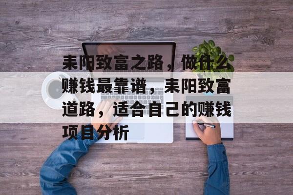 耒阳致富之路,做什么赚钱最靠谱,耒阳致富道路,适合自己的赚钱项目分析 耒阳致富之路,做什么赚钱最靠谱,耒阳致富道路,适合自己的赚钱项目分析