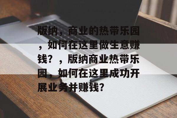 版纳，商业的热带乐园，如何在这里做生意赚钱？，版纳商业热带乐园，如何在这里成功开展业务并赚钱？