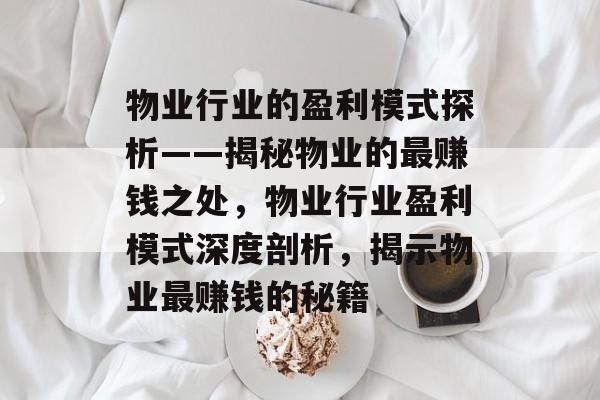 物业行业的盈利模式探析——揭秘物业的最赚钱之处,物业行业盈利模式深度剖析,揭示物业最赚钱的秘籍 物业行业的盈利模式探析——揭秘物业的最赚钱之处,物业行业盈利模式深度剖析,揭示物业最赚钱的秘籍