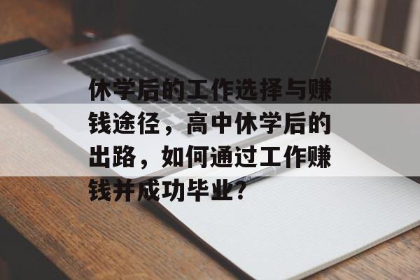 休学后的工作选择与赚钱途径,高中休学后的出路,如何通过工作赚钱并成功毕业? 休学后的工作选择与赚钱途径,高中休学后的出路,如何通过工作赚钱并成功毕业?