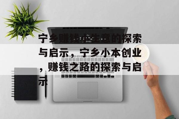 宁乡赚钱小生意的探索与启示,宁乡小本创业,赚钱之路的探索与启示 宁乡赚钱小生意的探索与启示,宁乡小本创业,赚钱之路的探索与启示