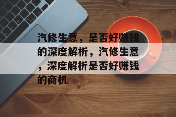 汽修生意,是否好赚钱的深度解析,汽修生意,深度解析是否好赚钱的商机 汽修生意,是否好赚钱的深度解析,汽修生意,深度解析是否好赚钱的商机