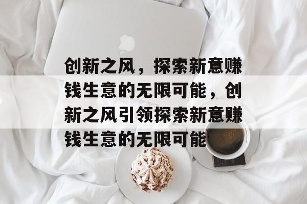创新之风,探索新意赚钱生意的无限可能,创新之风引领探索新意赚钱生意的无限可能 创新之风,探索新意赚钱生意的无限可能,创新之风引领探索新意赚钱生意的无限可能