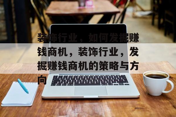 装饰行业，如何发掘赚钱商机，装饰行业，发掘赚钱商机的策略与方向