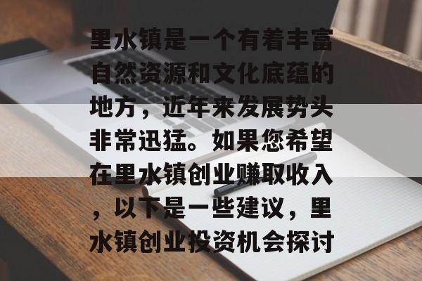 里水镇是一个有着丰富自然资源和文化底蕴的地方，近年来发展势头非常迅猛。如果您希望在里水镇创业赚取收入，以下是一些建议，里水镇创业投资机会探讨