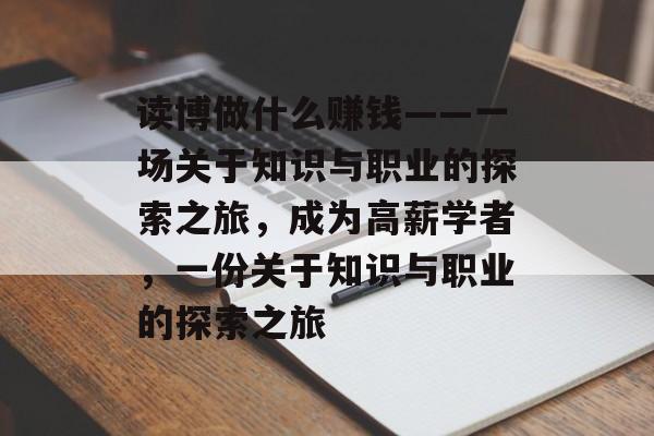 读博做什么赚钱——一场关于知识与职业的探索之旅,成为高薪学者,一份关于知识与职业的探索之旅 读博做什么赚钱——一场关于知识与职业的探索之旅,成为高薪学者,一份关于知识与职业的探索之旅