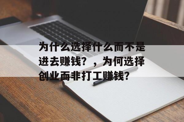 为什么选择什么而不是进去赚钱?,为何选择创业而非打工赚钱? 为什么选择什么而不是进去赚钱?,为何选择创业而非打工赚钱?