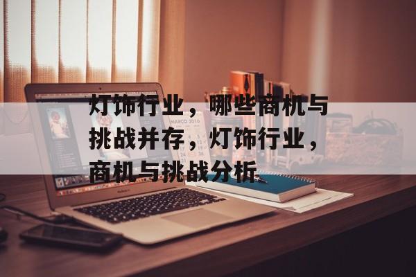 灯饰行业,哪些商机与挑战并存,灯饰行业,商机与挑战分析 灯饰行业,哪些商机与挑战并存,灯饰行业,商机与挑战分析