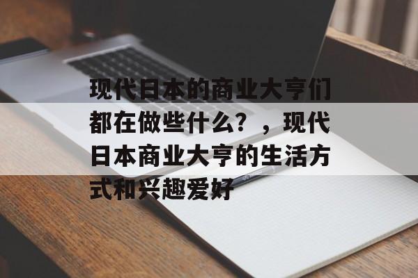 现代日本的商业大亨们都在做些什么?,现代日本商业大亨的生活方式和兴趣爱好 现代日本的商业大亨们都在做些什么?,现代日本商业大亨的生活方式和兴趣爱好