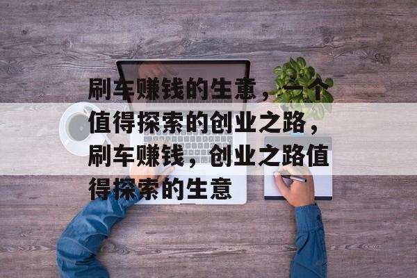 刷车赚钱的生意,一个值得探索的创业之路,刷车赚钱,创业之路值得探索的生意 刷车赚钱的生意,一个值得探索的创业之路,刷车赚钱,创业之路值得探索的生意