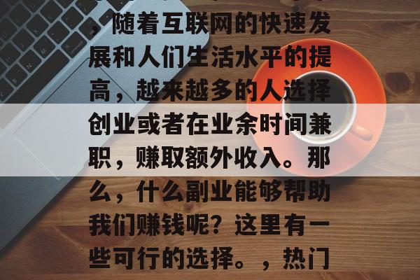 副业,是一个人财富积累的重要途径。近年来,随着互联网的快速发展和人们生活水平的提高,越来越多的人选择创业或者在业余时间兼职,赚取额外收入。那么,什么副业能够帮助我们赚钱呢?这里有一些可行的选择。,热门副业推荐,如何通过副业实现财富积累 副业,是一个人财富积累的重要途径。近年来,随着互联网的快速发展和人们生活水平的提高,越来越多的人选择创业或者在业余时间兼职,赚取额外收入。那么,什么副业能够帮助我们赚钱呢?这里有一些可行的选择。,热门副业推荐,如何通过副业实现财富积累