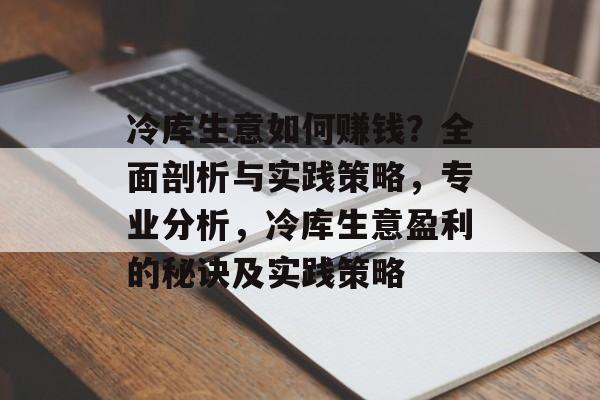 冷库生意如何赚钱？全面剖析与实践策略，专业分析，冷库生意盈利的秘诀及实践策略
