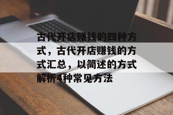 古代开店赚钱的四种方式,古代开店赚钱的方式汇总,以简述的方式解析4种常见方法 古代开店赚钱的四种方式,古代开店赚钱的方式汇总,以简述的方式解析4种常见方法