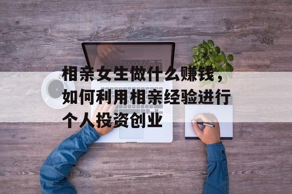 相亲女生做什么赚钱，如何利用相亲经验进行个人投资创业