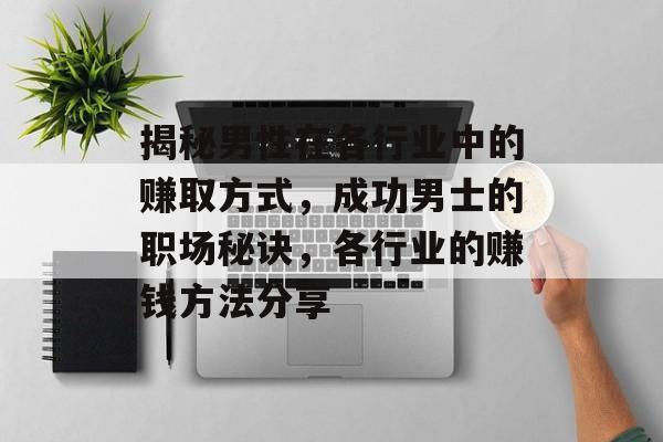 揭秘男性在各行业中的赚取方式,成功男士的职场秘诀,各行业的赚钱方法分享 揭秘男性在各行业中的赚取方式,成功男士的职场秘诀,各行业的赚钱方法分享