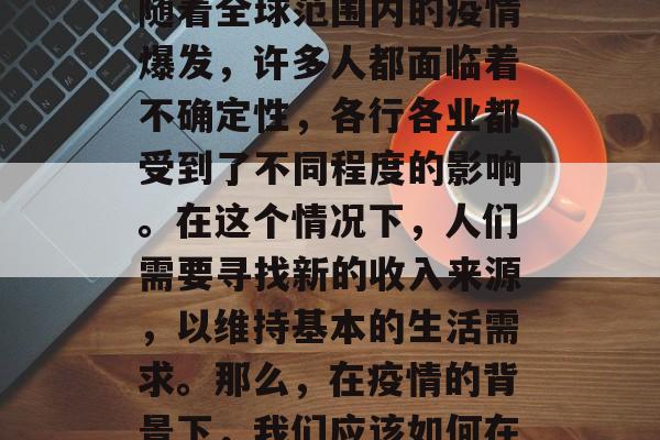 疫情时期,如何在上海赚钱?这是一个复杂而又具有挑战性的问题。随着全球范围内的疫情爆发,许多人都面临着不确定性,各行各业都受到了不同程度的影响。在这个情况下,人们需要寻找新的收入来源,以维持基本的生活需求。那么,在疫情的背景下,我们应该如何在上海进行投资和创业呢?,上海疫情下的投资与创业策略 疫情时期,如何在上海赚钱?这是一个复杂而又具有挑战性的问题。随着全球范围内的疫情爆发,许多人都面临着不确定性,各行各业都受到了不同程度的影响。在这个情况下,人们需要寻找新的收入来源,以维持基本的生活需求。那么,在疫情的背景下,我们应该如何在上海进行投资和创业呢?,上海疫情下的投资与创业策略
