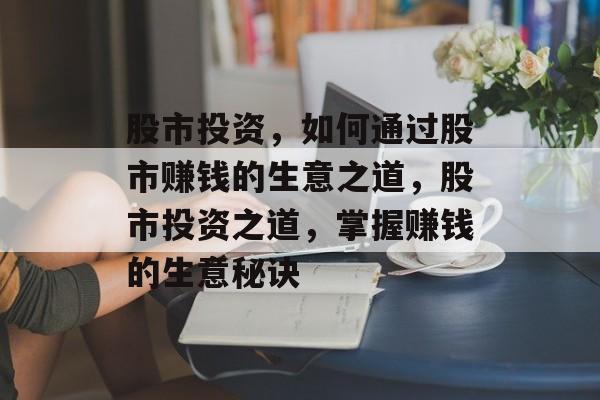 股市投资，如何通过股市赚钱的生意之道，股市投资之道，掌握赚钱的生意秘诀