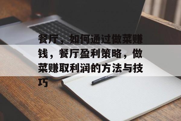 餐厅，如何通过做菜赚钱，餐厅盈利策略，做菜赚取利润的方法与技巧