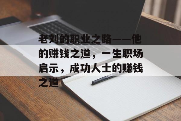老刘的职业之路——他的赚钱之道，一生职场启示，成功人士的赚钱之道
