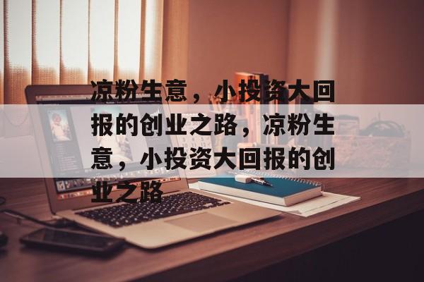 凉粉生意,小投资大回报的创业之路,凉粉生意,小投资大回报的创业之路 凉粉生意,小投资大回报的创业之路,凉粉生意,小投资大回报的创业之路