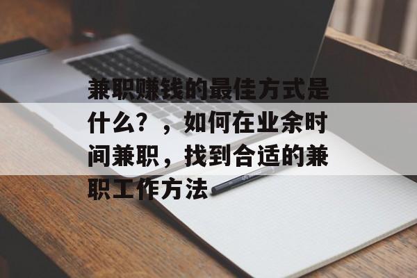 兼职赚钱的最佳方式是什么?,如何在业余时间兼职,找到合适的兼职工作方法 兼职赚钱的最佳方式是什么?,如何在业余时间兼职,找到合适的兼职工作方法