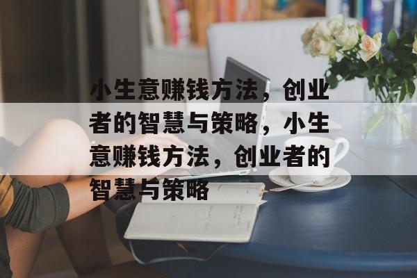 小生意赚钱方法,创业者的智慧与策略,小生意赚钱方法,创业者的智慧与策略 小生意赚钱方法,创业者的智慧与策略,小生意赚钱方法,创业者的智慧与策略