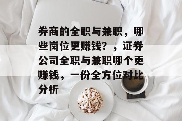 券商的全职与兼职,哪些岗位更赚钱?,证券公司全职与兼职哪个更赚钱,一份全方位对比分析 券商的全职与兼职,哪些岗位更赚钱?,证券公司全职与兼职哪个更赚钱,一份全方位对比分析