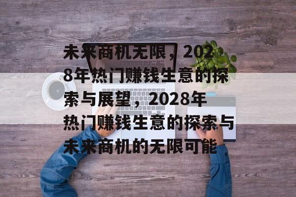 未来商机无限,2028年热门赚钱生意的探索与展望,2028年热门赚钱生意的探索与未来商机的无限可能 未来商机无限,2028年热门赚钱生意的探索与展望,2028年热门赚钱生意的探索与未来商机的无限可能
