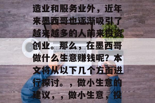 墨西哥的经济发展在全球范围内都是备受关注的话题。除了传统的制造业和服务业外,近年来墨西哥也逐渐吸引了越来越多的人前来投资创业。那么,在墨西哥做什么生意赚钱呢?本文将从以下几个方面进行探讨。,做小生意的建议,,做小生意,投资墨西哥市场前景如何?10个小生意推荐,创业商机解析 墨西哥的经济发展在全球范围内都是备受关注的话题。除了传统的制造业和服务业外,近年来墨西哥也逐渐吸引了越来越多的人前来投资创业。那么,在墨西哥做什么生意赚钱呢?本文将从以下几个方面进行探讨。,做小生意的建议,,做小生意,投资墨西哥市场前景如何?10个小生意推荐,创业商机解析