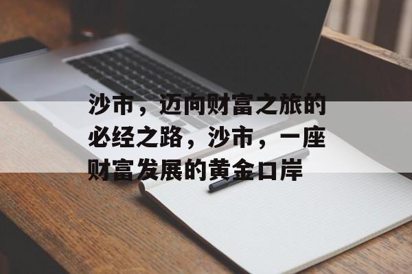 沙市,迈向财富之旅的必经之路,沙市,一座财富发展的黄金口岸 沙市,迈向财富之旅的必经之路,沙市,一座财富发展的黄金口岸