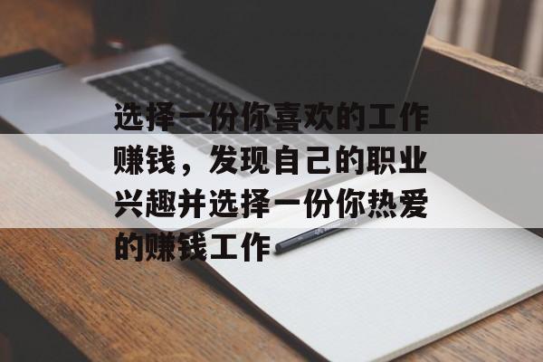 选择一份你喜欢的工作赚钱,发现自己的职业兴趣并选择一份你热爱的赚钱工作 选择一份你喜欢的工作赚钱,发现自己的职业兴趣并选择一份你热爱的赚钱工作