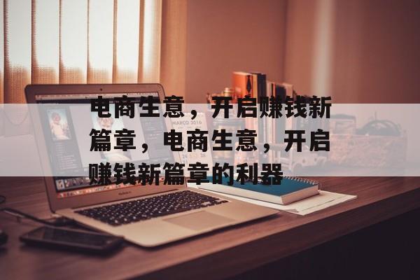 电商生意,开启赚钱新篇章,电商生意,开启赚钱新篇章的利器 电商生意,开启赚钱新篇章,电商生意,开启赚钱新篇章的利器