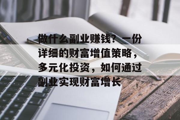做什么副业赚钱?一份详细的财富增值策略,多元化投资,如何通过副业实现财富增长 做什么副业赚钱?一份详细的财富增值策略,多元化投资,如何通过副业实现财富增长