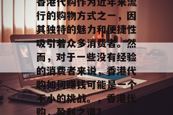 香港代购作为近年来流行的购物方式之一，因其独特的魅力和便捷性吸引着众多消费者。然而，对于一些没有经验的消费者来说，香港代购如何赚钱可能是一个不小的挑战。，香港代购，盈利之道?