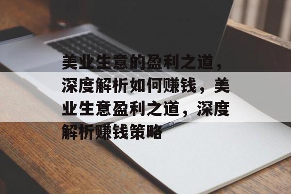 美业生意的盈利之道,深度解析如何赚钱,美业生意盈利之道,深度解析赚钱策略 美业生意的盈利之道,深度解析如何赚钱,美业生意盈利之道,深度解析赚钱策略