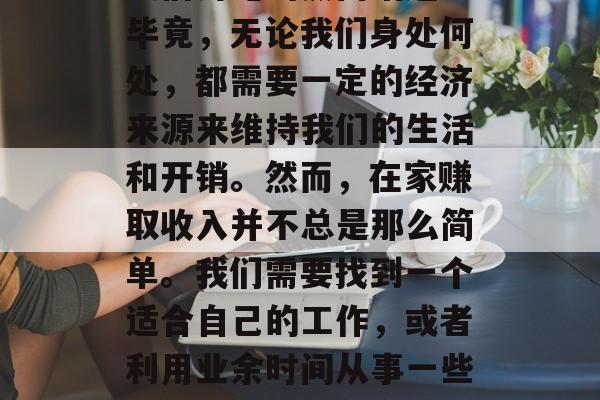 在家赚钱有什么好办法？这个问题一直是我朋友们讨论的热门话题。毕竟，无论我们身处何处，都需要一定的经济来源来维持我们的生活和开销。然而，在家赚取收入并不总是那么简单。我们需要找到一个适合自己的工作，或者利用业余时间从事一些副业活动。，在家赚钱的最佳方法，兼职、副业或投资收益