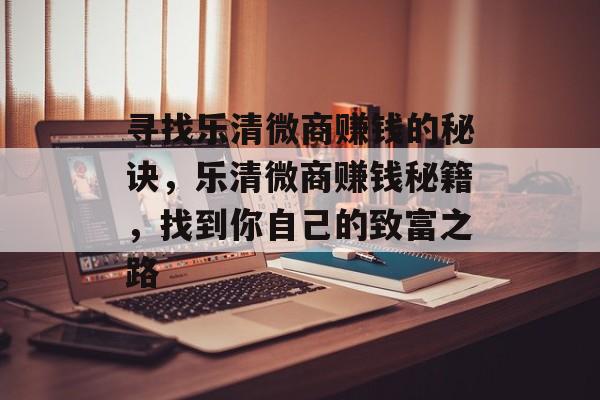 寻找乐清微商赚钱的秘诀,乐清微商赚钱秘籍,找到你自己的致富之路 寻找乐清微商赚钱的秘诀,乐清微商赚钱秘籍,找到你自己的致富之路