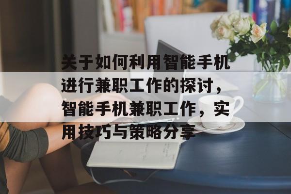 关于如何利用智能手机进行兼职工作的探讨,智能手机兼职工作,实用技巧与策略分享 关于如何利用智能手机进行兼职工作的探讨,智能手机兼职工作,实用技巧与策略分享