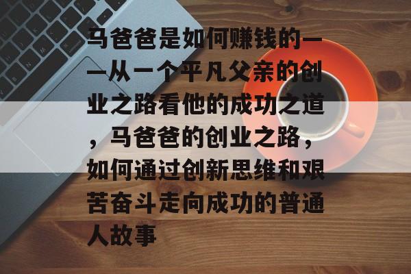 马爸爸是如何赚钱的——从一个平凡父亲的创业之路看他的成功之道,马爸爸的创业之路,如何通过创新思维和艰苦奋斗走向成功的普通人故事 马爸爸是如何赚钱的——从一个平凡父亲的创业之路看他的成功之道,马爸爸的创业之路,如何通过创新思维和艰苦奋斗走向成功的普通人故事