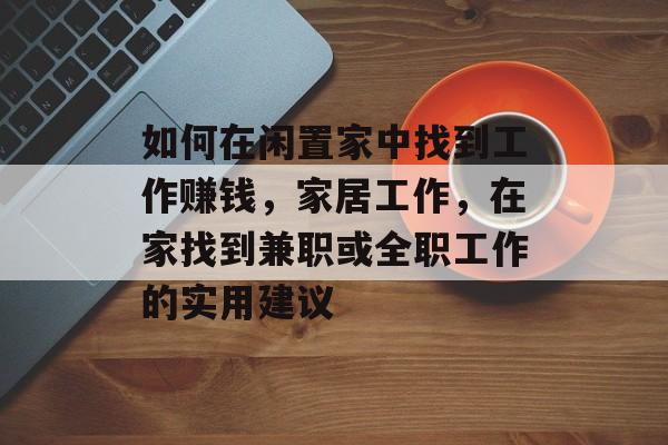 如何在闲置家中找到工作赚钱,家居工作,在家找到兼职或全职工作的实用建议 如何在闲置家中找到工作赚钱,家居工作,在家找到兼职或全职工作的实用建议